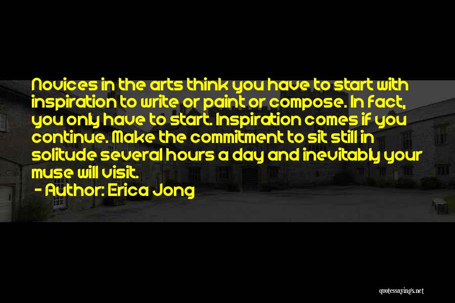 Erica Jong Quotes: Novices In The Arts Think You Have To Start With Inspiration To Write Or Paint Or Compose. In Fact, You