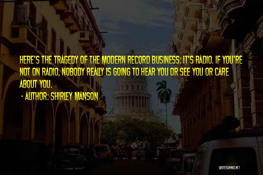 Shirley Manson Quotes: Here's The Tragedy Of The Modern Record Business: It's Radio. If You're Not On Radio, Nobody Really Is Going To