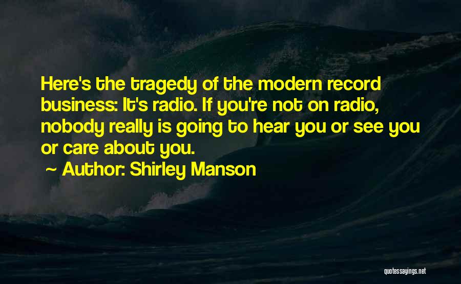 Shirley Manson Quotes: Here's The Tragedy Of The Modern Record Business: It's Radio. If You're Not On Radio, Nobody Really Is Going To