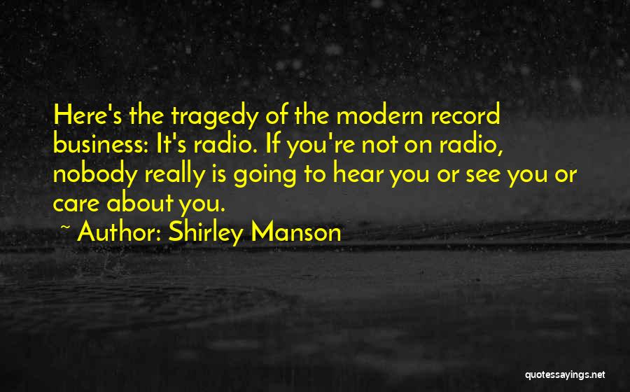 Shirley Manson Quotes: Here's The Tragedy Of The Modern Record Business: It's Radio. If You're Not On Radio, Nobody Really Is Going To