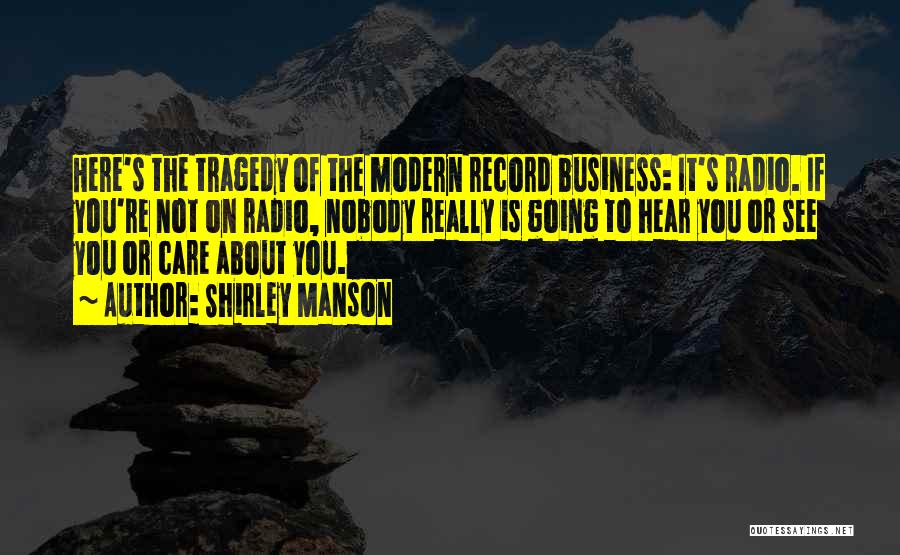 Shirley Manson Quotes: Here's The Tragedy Of The Modern Record Business: It's Radio. If You're Not On Radio, Nobody Really Is Going To