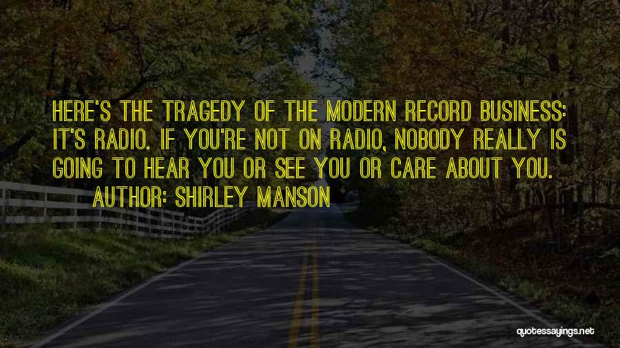 Shirley Manson Quotes: Here's The Tragedy Of The Modern Record Business: It's Radio. If You're Not On Radio, Nobody Really Is Going To