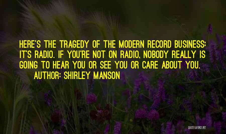 Shirley Manson Quotes: Here's The Tragedy Of The Modern Record Business: It's Radio. If You're Not On Radio, Nobody Really Is Going To