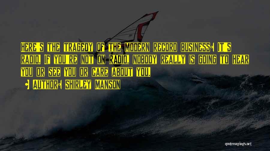 Shirley Manson Quotes: Here's The Tragedy Of The Modern Record Business: It's Radio. If You're Not On Radio, Nobody Really Is Going To