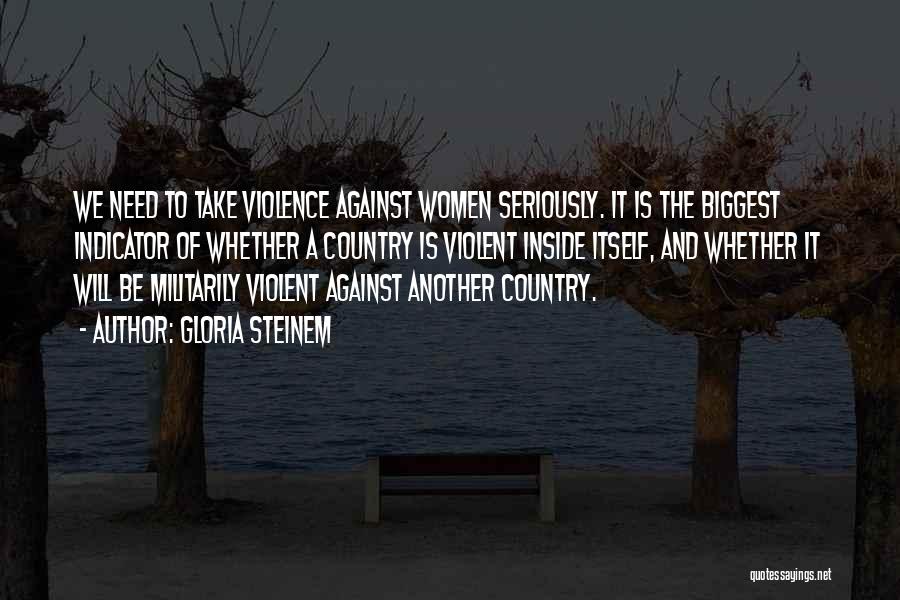 Gloria Steinem Quotes: We Need To Take Violence Against Women Seriously. It Is The Biggest Indicator Of Whether A Country Is Violent Inside