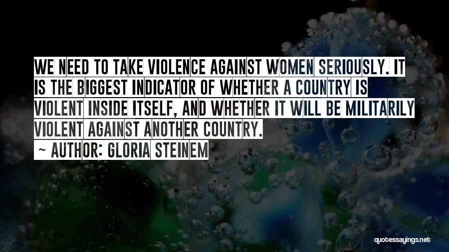 Gloria Steinem Quotes: We Need To Take Violence Against Women Seriously. It Is The Biggest Indicator Of Whether A Country Is Violent Inside