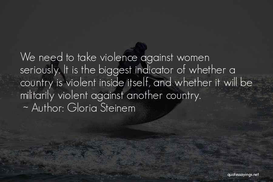 Gloria Steinem Quotes: We Need To Take Violence Against Women Seriously. It Is The Biggest Indicator Of Whether A Country Is Violent Inside