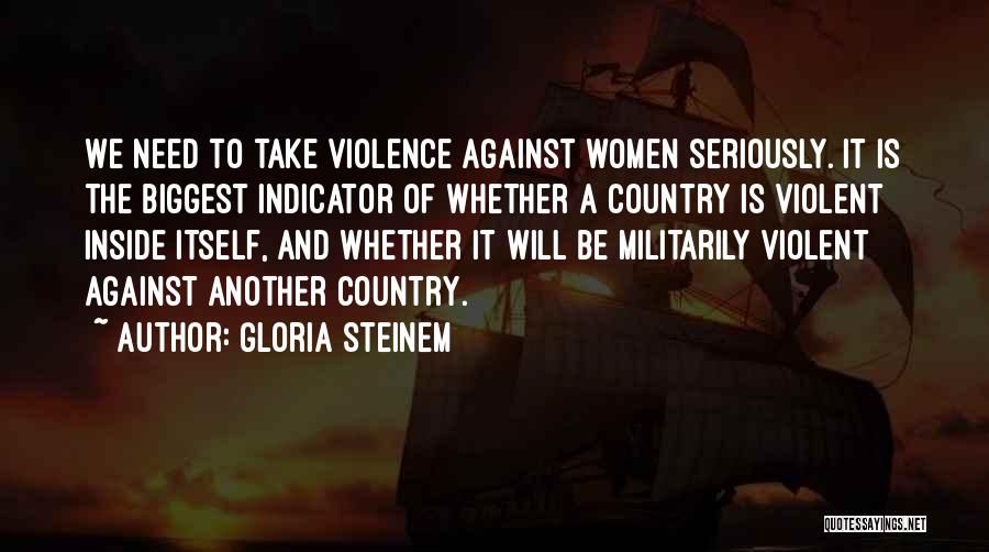 Gloria Steinem Quotes: We Need To Take Violence Against Women Seriously. It Is The Biggest Indicator Of Whether A Country Is Violent Inside