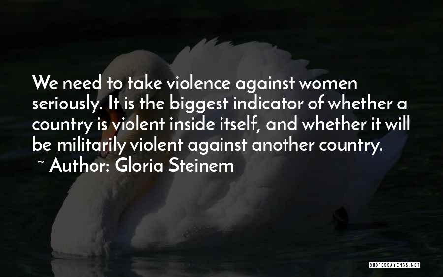 Gloria Steinem Quotes: We Need To Take Violence Against Women Seriously. It Is The Biggest Indicator Of Whether A Country Is Violent Inside