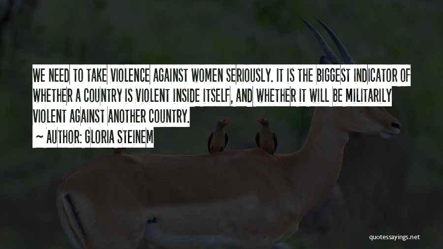 Gloria Steinem Quotes: We Need To Take Violence Against Women Seriously. It Is The Biggest Indicator Of Whether A Country Is Violent Inside