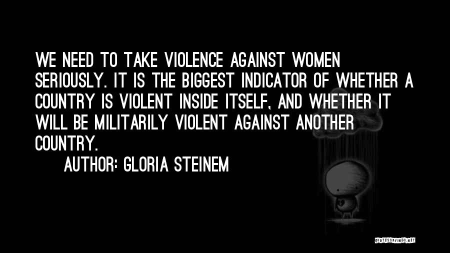 Gloria Steinem Quotes: We Need To Take Violence Against Women Seriously. It Is The Biggest Indicator Of Whether A Country Is Violent Inside