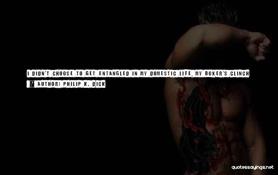 Philip K. Dick Quotes: I Didn't Choose To Get Entangled In My Domestic Life, My Boxer's Clinch With Kathy. And If You Think I