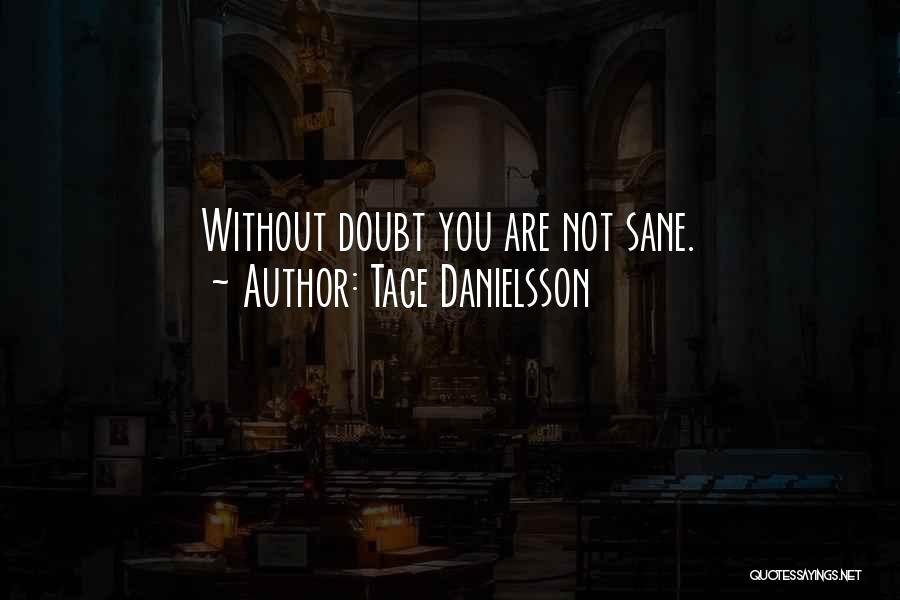 Tage Danielsson Quotes: Without Doubt You Are Not Sane.