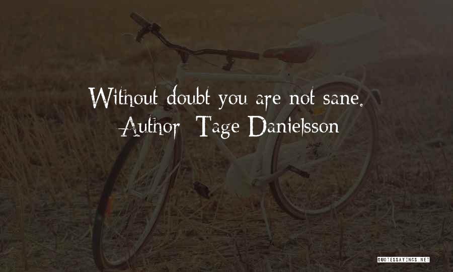 Tage Danielsson Quotes: Without Doubt You Are Not Sane.