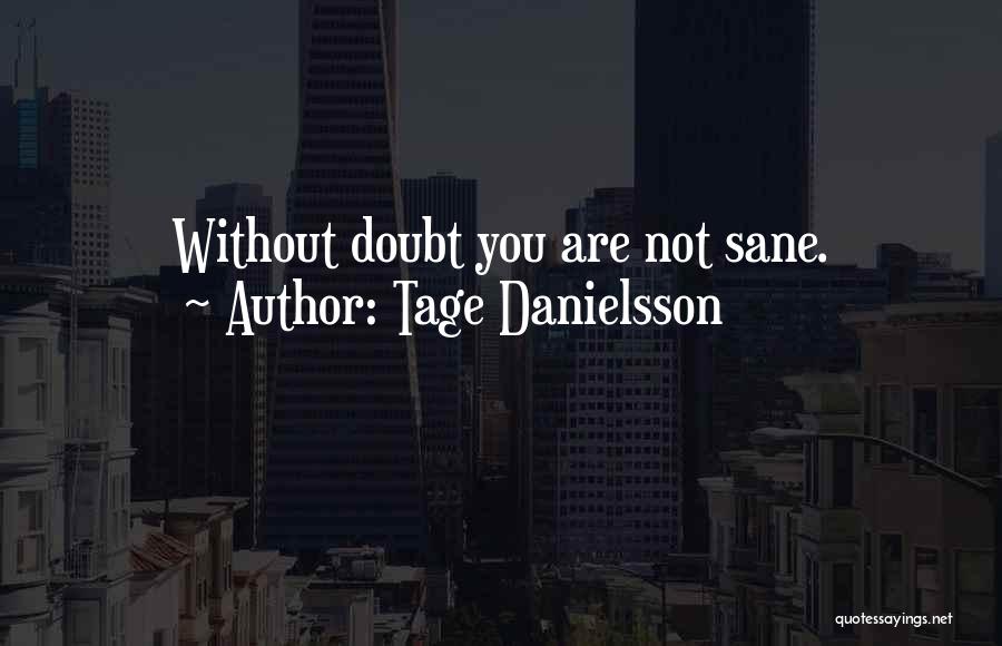 Tage Danielsson Quotes: Without Doubt You Are Not Sane.