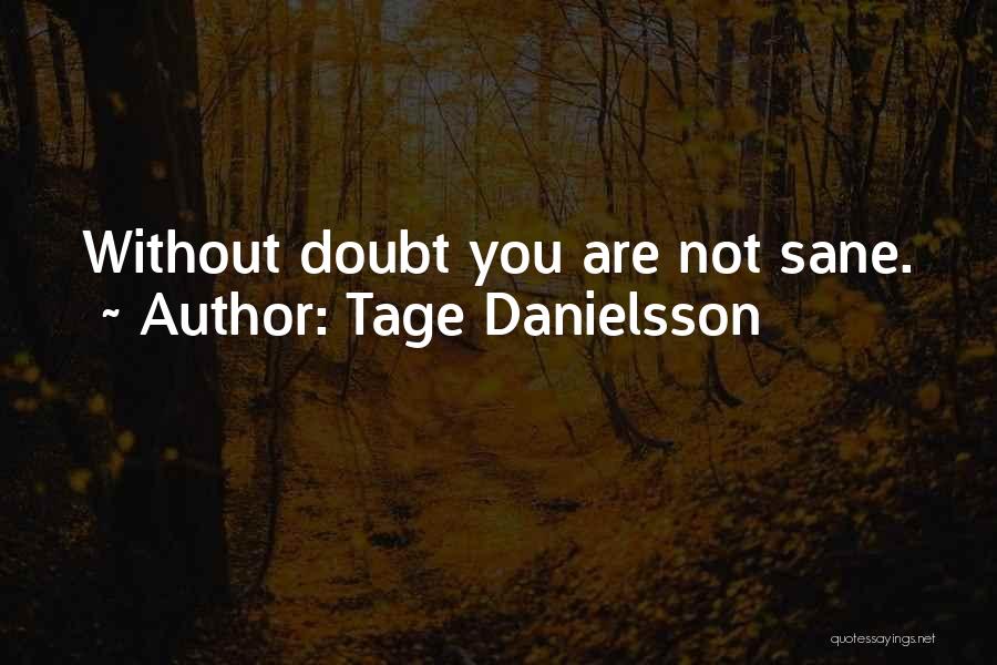 Tage Danielsson Quotes: Without Doubt You Are Not Sane.