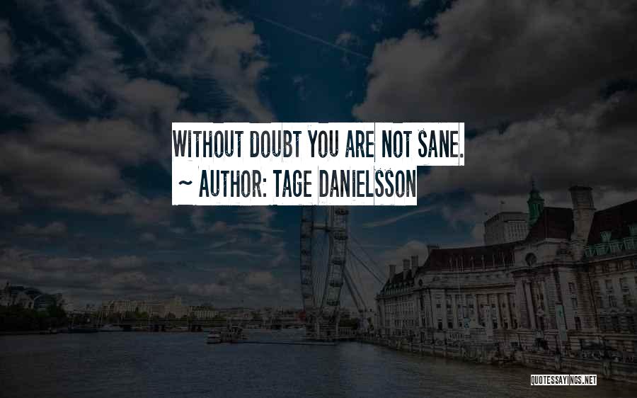 Tage Danielsson Quotes: Without Doubt You Are Not Sane.
