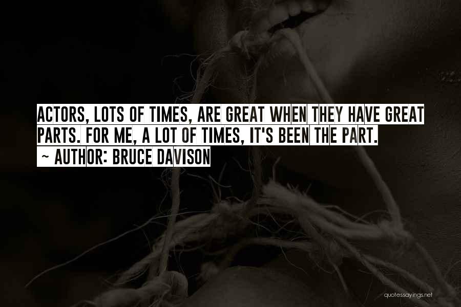 Bruce Davison Quotes: Actors, Lots Of Times, Are Great When They Have Great Parts. For Me, A Lot Of Times, It's Been The