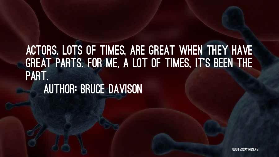 Bruce Davison Quotes: Actors, Lots Of Times, Are Great When They Have Great Parts. For Me, A Lot Of Times, It's Been The