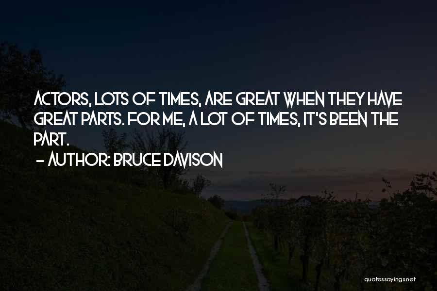 Bruce Davison Quotes: Actors, Lots Of Times, Are Great When They Have Great Parts. For Me, A Lot Of Times, It's Been The
