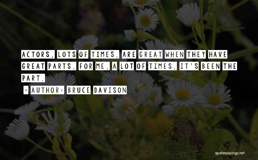 Bruce Davison Quotes: Actors, Lots Of Times, Are Great When They Have Great Parts. For Me, A Lot Of Times, It's Been The