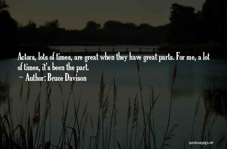 Bruce Davison Quotes: Actors, Lots Of Times, Are Great When They Have Great Parts. For Me, A Lot Of Times, It's Been The