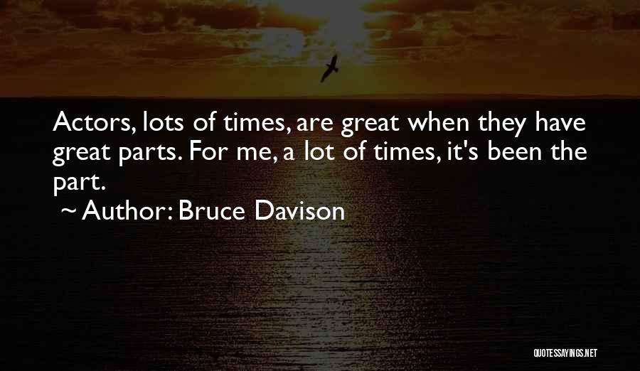 Bruce Davison Quotes: Actors, Lots Of Times, Are Great When They Have Great Parts. For Me, A Lot Of Times, It's Been The