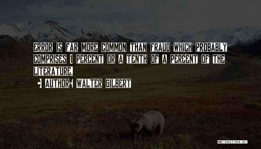 Walter Gilbert Quotes: Error Is Far More Common Than Fraud Which Probably Comprises 1 Percent Or A Tenth Of A Percent Of The