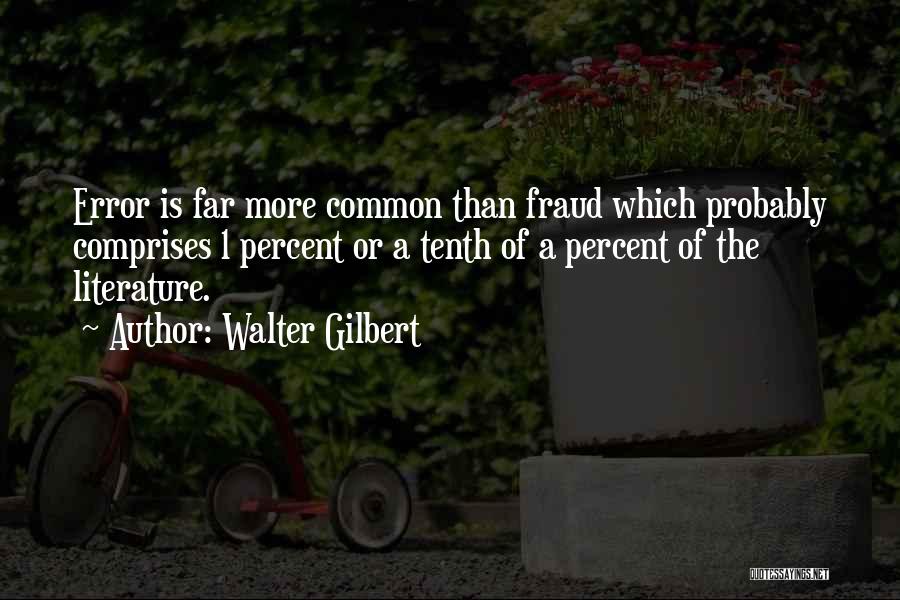 Walter Gilbert Quotes: Error Is Far More Common Than Fraud Which Probably Comprises 1 Percent Or A Tenth Of A Percent Of The