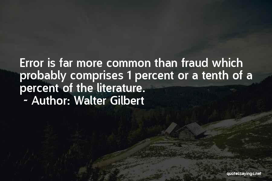 Walter Gilbert Quotes: Error Is Far More Common Than Fraud Which Probably Comprises 1 Percent Or A Tenth Of A Percent Of The