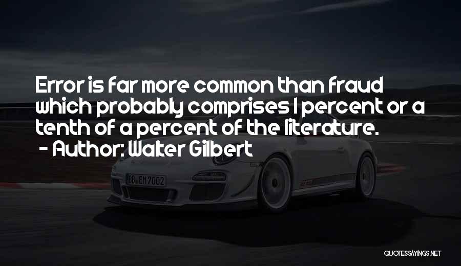 Walter Gilbert Quotes: Error Is Far More Common Than Fraud Which Probably Comprises 1 Percent Or A Tenth Of A Percent Of The