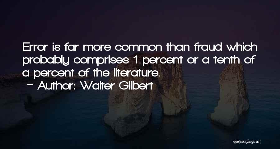 Walter Gilbert Quotes: Error Is Far More Common Than Fraud Which Probably Comprises 1 Percent Or A Tenth Of A Percent Of The