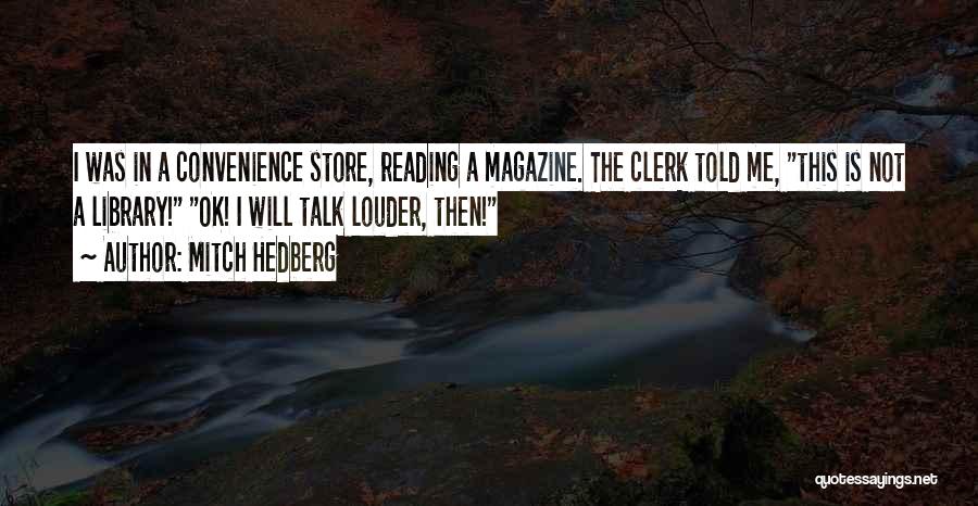Mitch Hedberg Quotes: I Was In A Convenience Store, Reading A Magazine. The Clerk Told Me, This Is Not A Library! Ok! I