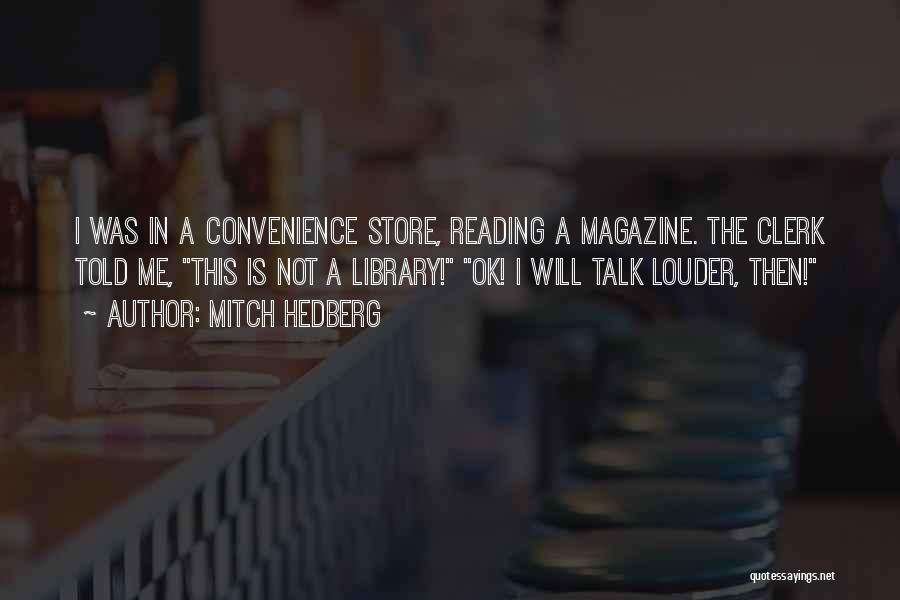 Mitch Hedberg Quotes: I Was In A Convenience Store, Reading A Magazine. The Clerk Told Me, This Is Not A Library! Ok! I