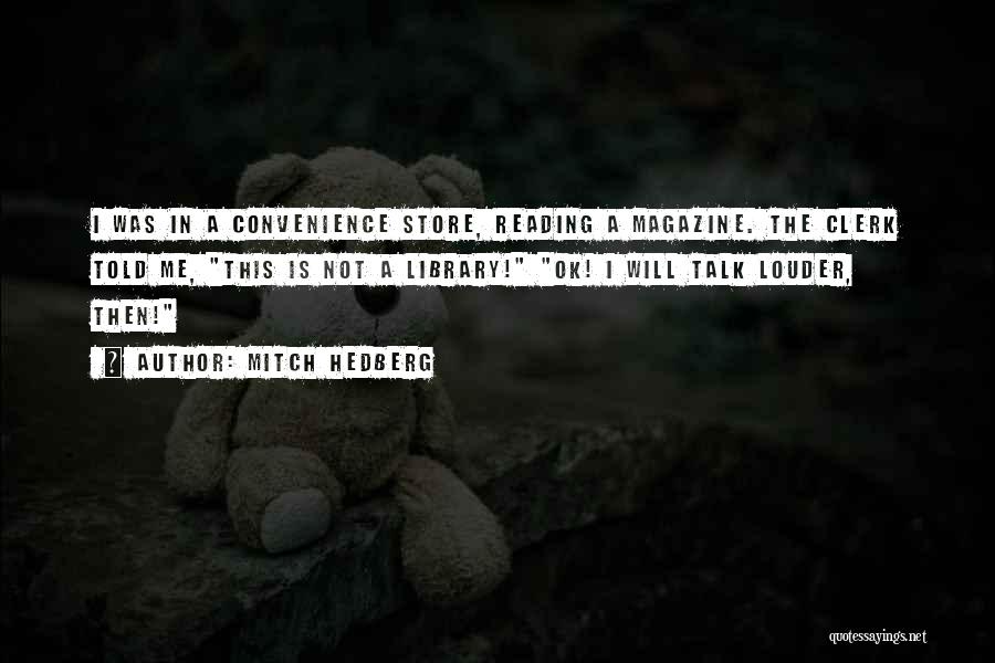 Mitch Hedberg Quotes: I Was In A Convenience Store, Reading A Magazine. The Clerk Told Me, This Is Not A Library! Ok! I