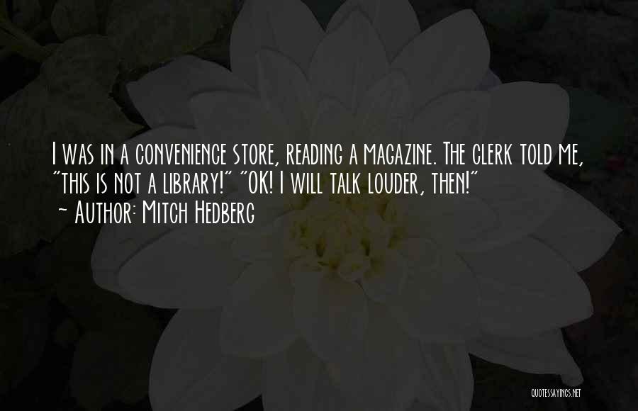 Mitch Hedberg Quotes: I Was In A Convenience Store, Reading A Magazine. The Clerk Told Me, This Is Not A Library! Ok! I