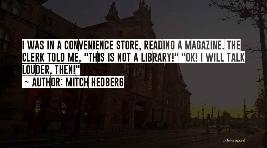 Mitch Hedberg Quotes: I Was In A Convenience Store, Reading A Magazine. The Clerk Told Me, This Is Not A Library! Ok! I
