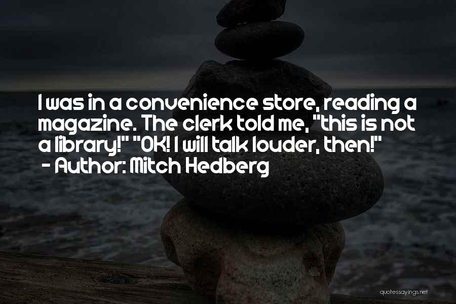 Mitch Hedberg Quotes: I Was In A Convenience Store, Reading A Magazine. The Clerk Told Me, This Is Not A Library! Ok! I