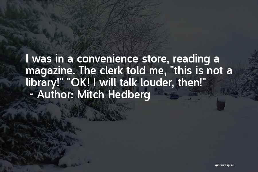 Mitch Hedberg Quotes: I Was In A Convenience Store, Reading A Magazine. The Clerk Told Me, This Is Not A Library! Ok! I