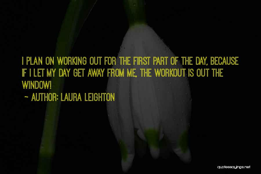 Laura Leighton Quotes: I Plan On Working Out For The First Part Of The Day, Because If I Let My Day Get Away