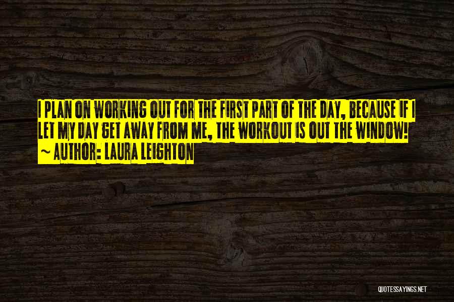 Laura Leighton Quotes: I Plan On Working Out For The First Part Of The Day, Because If I Let My Day Get Away