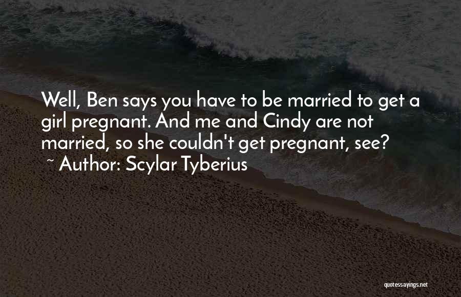 Scylar Tyberius Quotes: Well, Ben Says You Have To Be Married To Get A Girl Pregnant. And Me And Cindy Are Not Married,