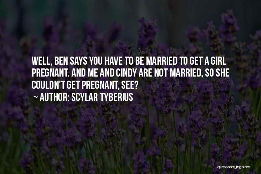 Scylar Tyberius Quotes: Well, Ben Says You Have To Be Married To Get A Girl Pregnant. And Me And Cindy Are Not Married,