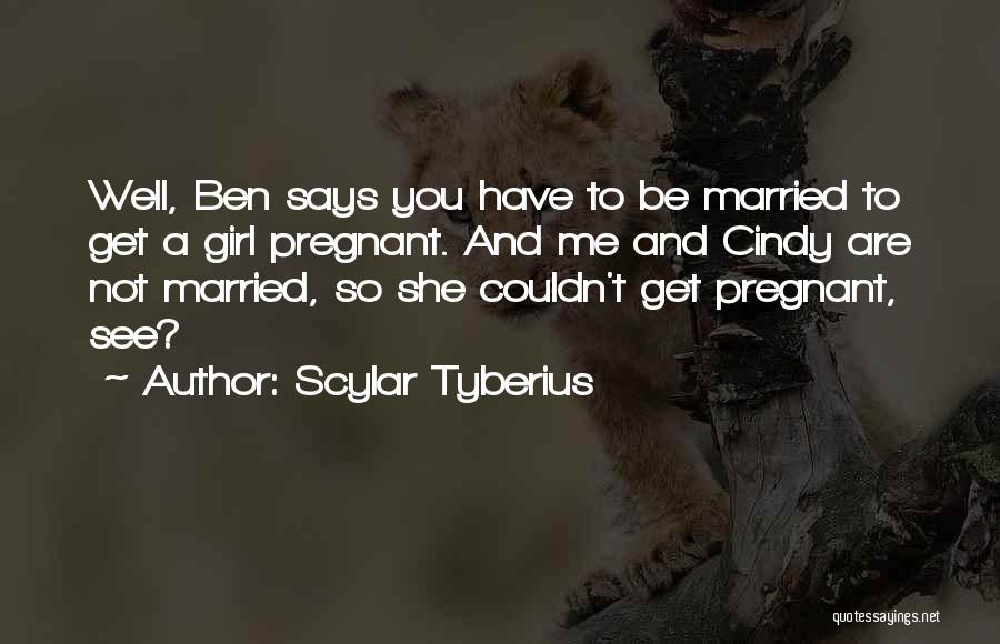 Scylar Tyberius Quotes: Well, Ben Says You Have To Be Married To Get A Girl Pregnant. And Me And Cindy Are Not Married,