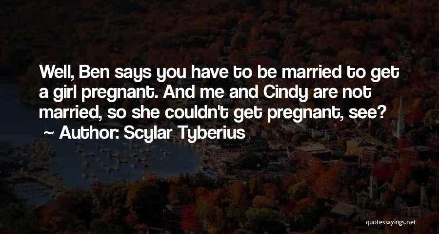 Scylar Tyberius Quotes: Well, Ben Says You Have To Be Married To Get A Girl Pregnant. And Me And Cindy Are Not Married,