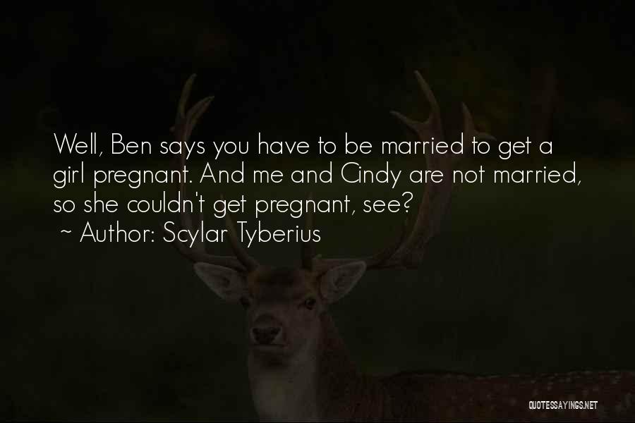 Scylar Tyberius Quotes: Well, Ben Says You Have To Be Married To Get A Girl Pregnant. And Me And Cindy Are Not Married,