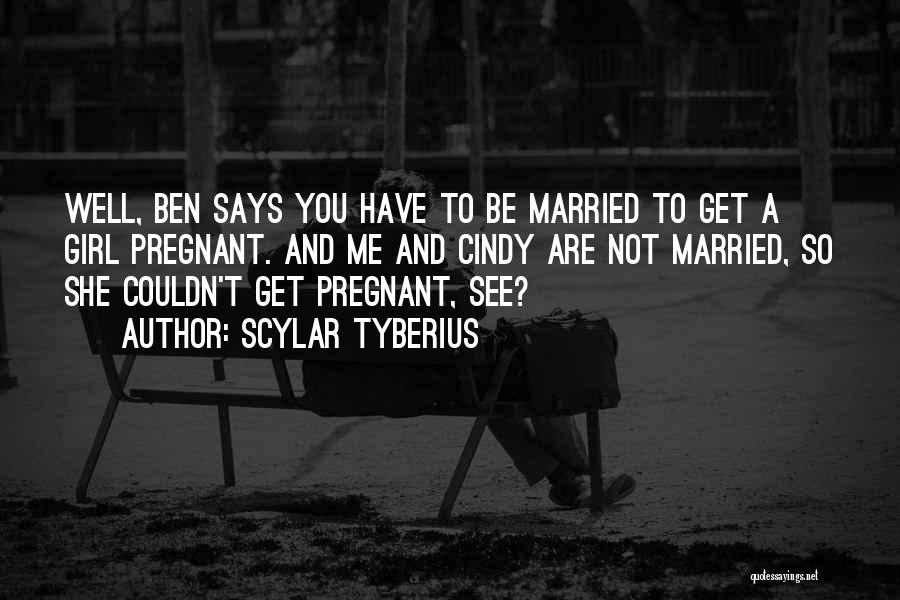 Scylar Tyberius Quotes: Well, Ben Says You Have To Be Married To Get A Girl Pregnant. And Me And Cindy Are Not Married,