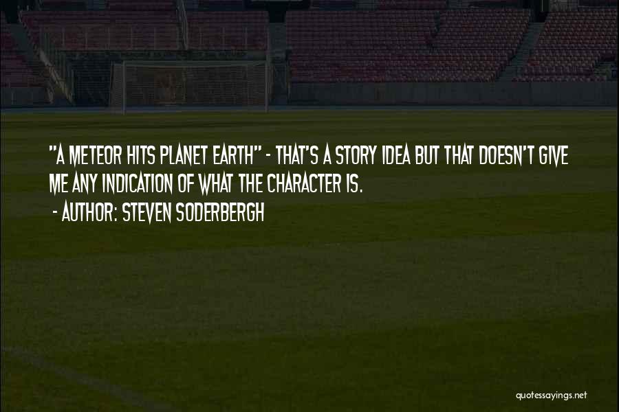 Steven Soderbergh Quotes: A Meteor Hits Planet Earth - That's A Story Idea But That Doesn't Give Me Any Indication Of What The