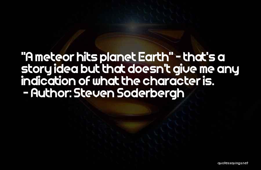 Steven Soderbergh Quotes: A Meteor Hits Planet Earth - That's A Story Idea But That Doesn't Give Me Any Indication Of What The