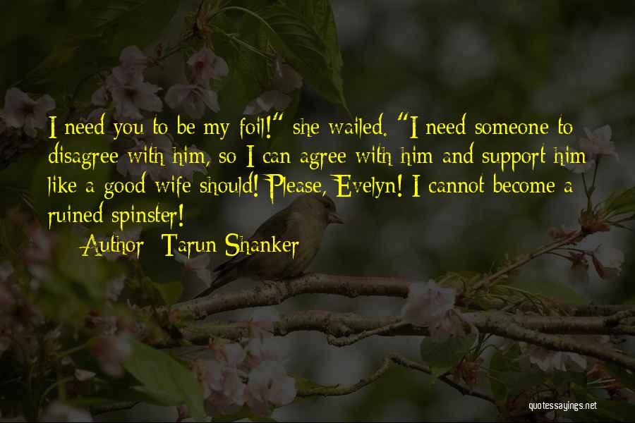 Tarun Shanker Quotes: I Need You To Be My Foil! She Wailed. I Need Someone To Disagree With Him, So I Can Agree